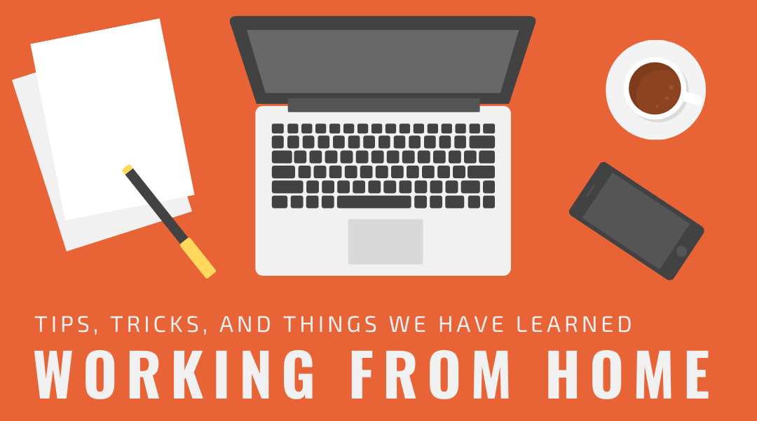 Tips, Tricks, and Things We Have Learned Working from Home